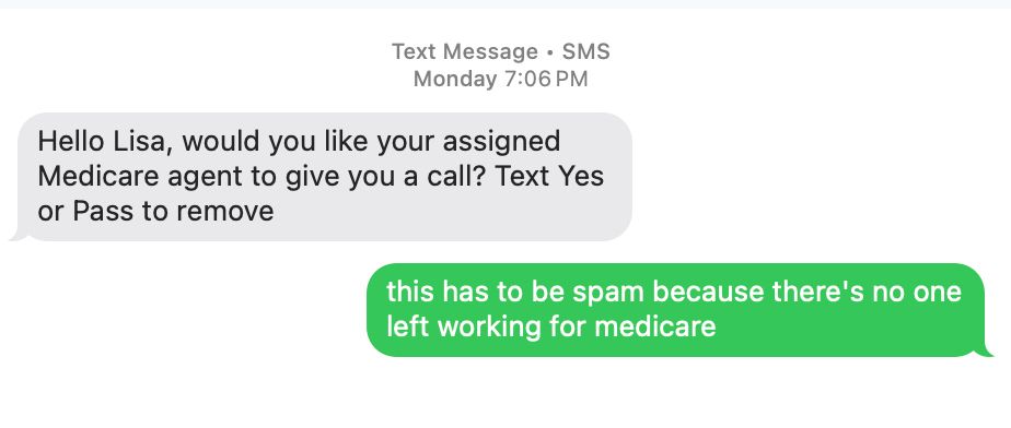 Text message thread. Spammer: "Hello Lisa, would you like your assigned Medicare agent to give you a call? Text Yes or Pass to remove" My response: "this has to be spam because there's no one left working for medicare". There are no further responses. 