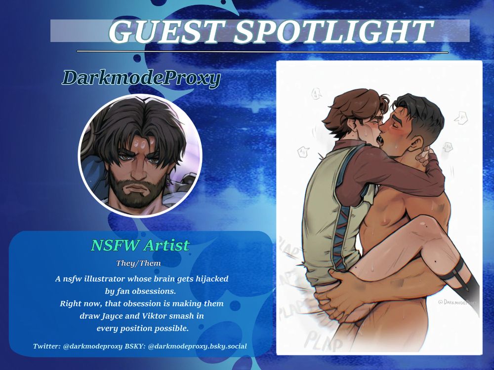 a Guest spotlight card showcasing our NSFW artist Darkmoderpoxy! It reads: NSFW artist, they/them, "A nsfw illustrator whose brain gets hijacked by fan obsessions. Right now, that obsession is making them draw Jayce and Viktor smash in every position possible." The highlighted picture shows Jayce holding up Viktor but his waist, fucking him deep. Viktor's legs are wrapped around Jayce's arms and they are both kissing heavily. 