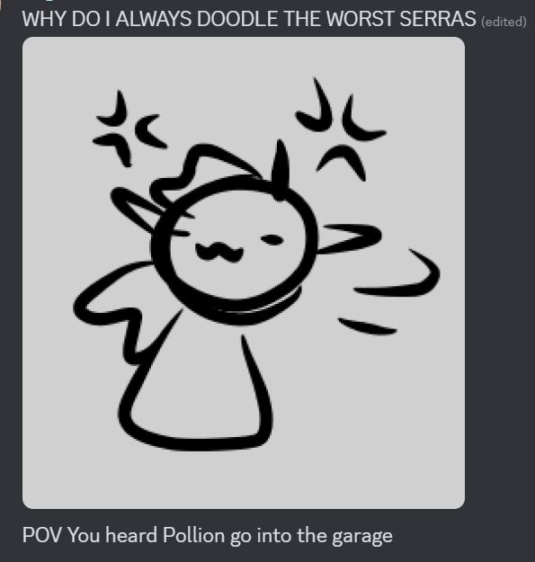 A quick, low quality doodle that vaguely resembles a humanoid with long hair and horns. She has a -w- expression. Image is accompanied by text saying "Why do I always draw the worst Serras", "POV you heard Pollion go into the garage"