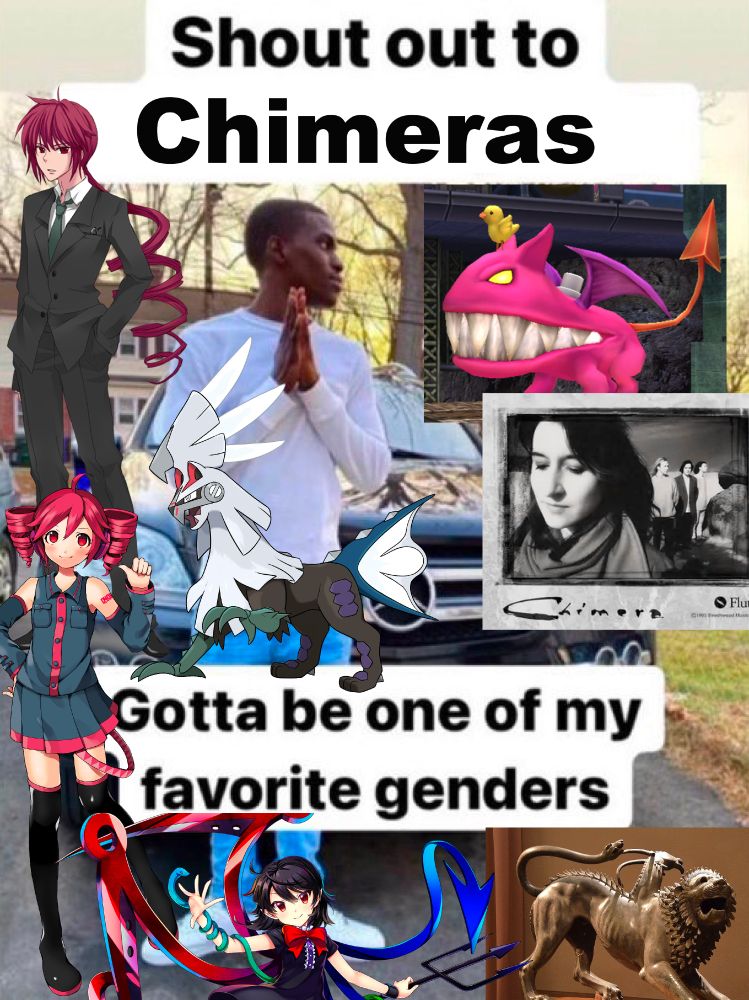 Shout out to chimeras. 
Gotta be one of my favorite genders.