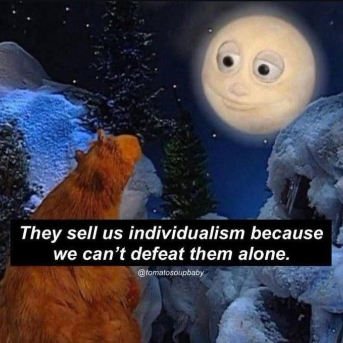 They sell us individualism because we can't defeat them alone.