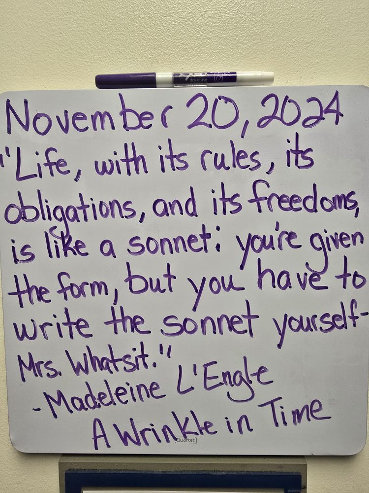 "Life, with its rules, its obligations, and its freedoms, is like a sonnet: you're given the form, but you have to write the sonnet yourself - Mrs. Whatsit" - Madeleine L'Engle, A Wrinkle in Time 