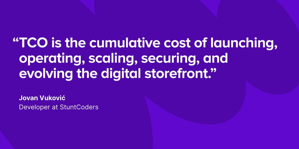 “TCO is the cumulative cost of launching, operating, scaling, securing, and evolving the digital storefront.” Jovan Vuković, Developer at StuntCoders.