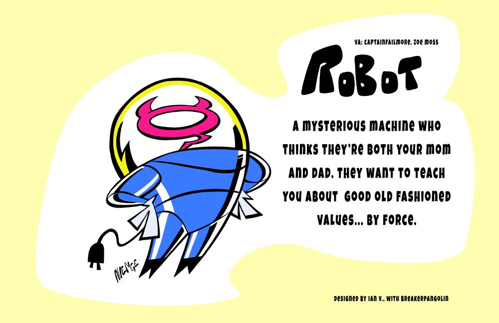 Robot: a mysterious machine who thinks they’re both your mom and dad. They want to teach you about good old fashioned values... by force.