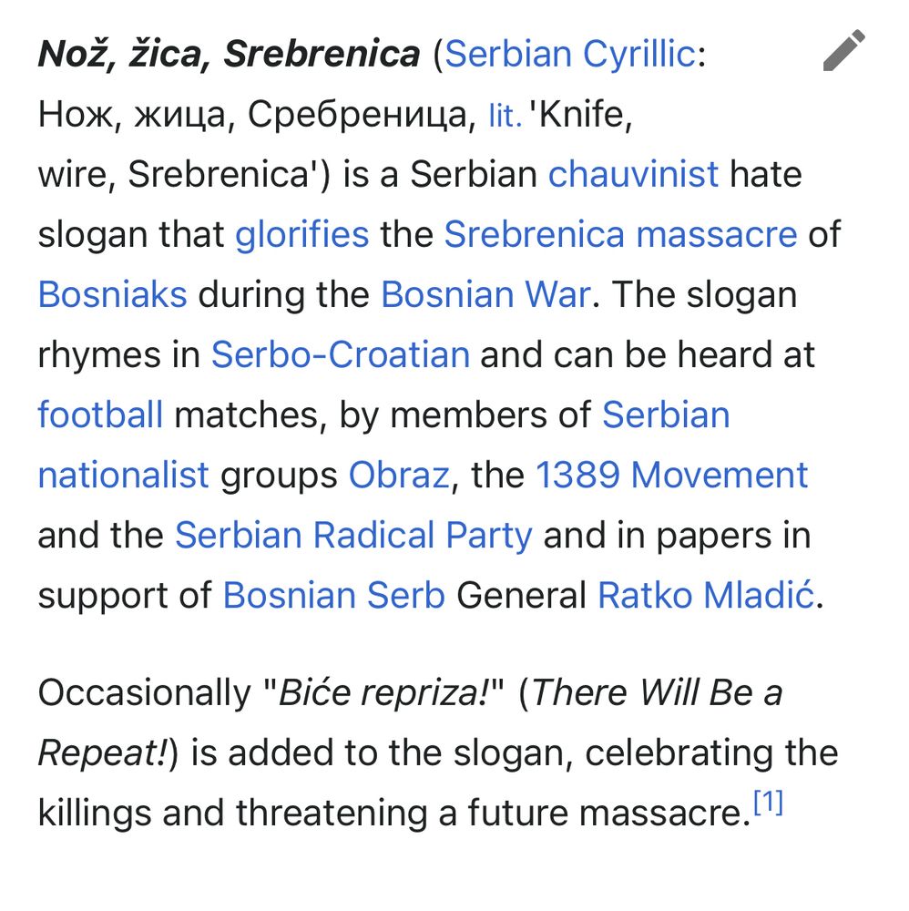 Nož, žica, Srebrenica (Serbian Cyrillic: Нож, жица, Сребреница, lit. 'Knife, wire, Srebrenica') is a Serbian chauvinist hate slogan that glorifies the Srebrenica massacre of Bosniaks during the Bosnian War. The slogan rhymes in Serbo-Croatian and can be heard at football matches, by members of Serbian nationalist groups Obraz, the 1389 Movement and the Serbian Radical Party and in papers in support of Bosnian Serb General Ratko Mladić.
Occasionally "Biće repriza!" (There Will Be a Repeat!) is added to the slogan, celebrating the killings and threatening a future massacre.