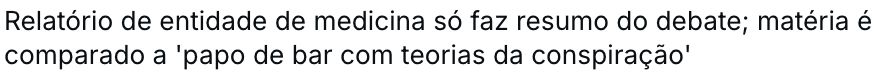 Print da frase "Relatório de entidade de medicina só faz resumo do debate; matéria é comparada a 'papo de bar com teorias da conspiração'"