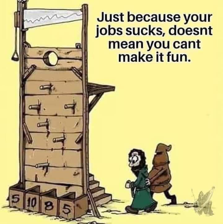 cartoon of a man being led to a guillotine which is also a game.
Just because you job sucks doesn't mean you can't make it fun
