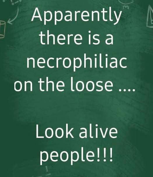 White text, green background
Apparently there is a necrophiliac on the loose...
Look alive people!!!
