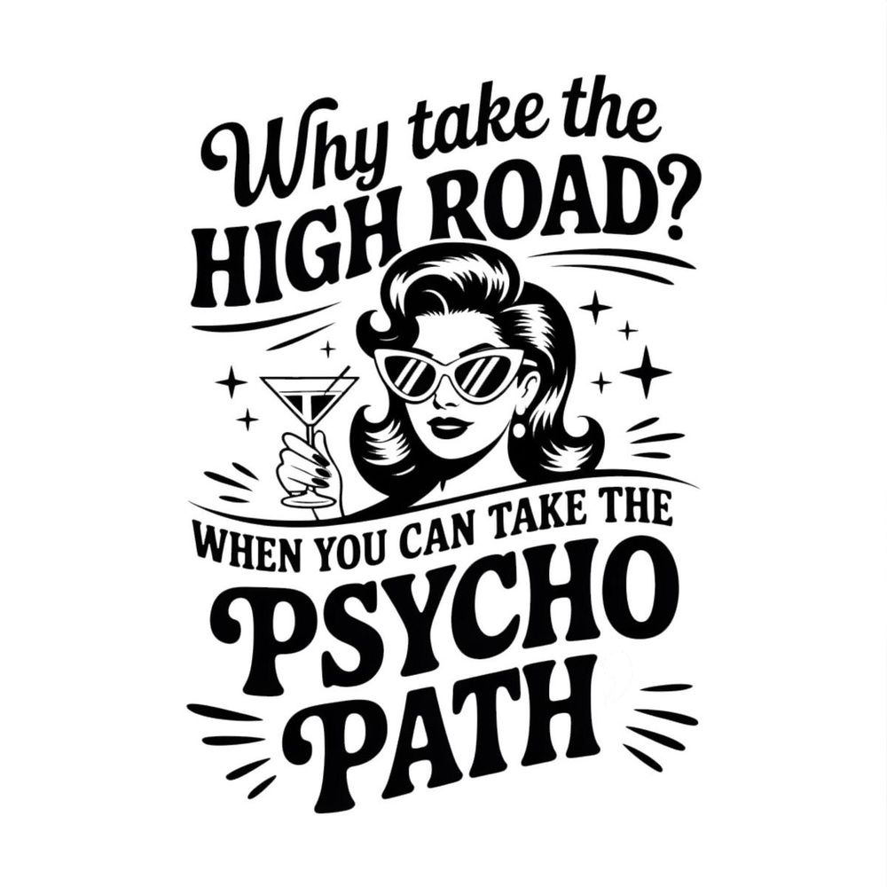 Black on white background
Image of woman in sunglasses holding a cocktail glass
Text reads Why take the high road when you can take the psycho path
