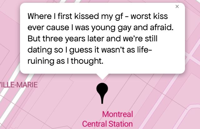 Queering the map 
Pink map with black pin point location message reads 

“Where I first kissed my gf - worst kiss ever cause I was young gay and afraid.
But three years later and we're still dating so I guess it wasn't as life-ruining as I thought.