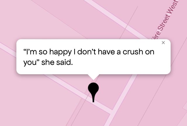 Queering The Map 
Image shows a pink map with a black pin drop on location with message 

“I'm so happy I don't have a crush on you" she said.