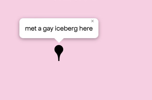 Queering The Map 
Image shows a pink map with a black pin drop on location with message that reads “met a gay iceberg here”