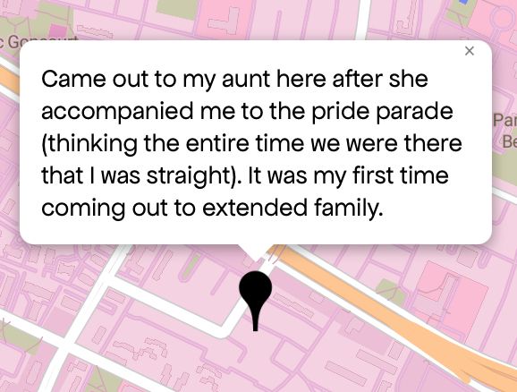 “ Came out to my aunt here after she accompanied me to the pride parade (thinking the entire time we were there that | was straight). It was my first time coming out to extended family.”