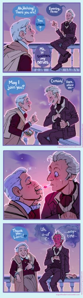 1. peter is surprised to run into lorrimer on the balcony at sunset, smoking. "ah, helsing! there you are". "evening, peter", lorrimer says.
"you smoke?"
"mh. it soothes my nerves."
2. peter approaches, pulling a cigarette from a cigarette case. "may i join you?" "certainly", lorrimer replies, reaching into his jacket for a lighter. "here, allow me-"
3. without warning, peter leans in, lighting his cigarette with the tip of lorrimer's- catching him off guard.
4. "thank you, lorri!" peter says, leaning back on the balcony railing. 
"uh, o-of c- any time-", lorrimer manages to stammer out, incredibly flustered.