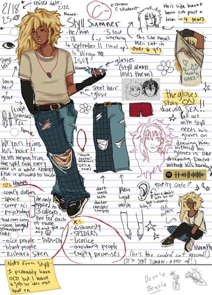 text in image:
2/18/25. revised date: 2/22
Name: Styll Sumner
- he/him
- 18
- september 11 (shut up)
- virgo ♍️ 
- ISFP
- 5 foot something 
(C minus symbol) chronic C student
(left) this side hasn’t been cut in over 6 yrs
(right) this side hasnt been cut past a trim in 4 yrs
(left) long hair + glove. right handed
(right) short hair + glove
❤️:
- comfy clothes
- space
- comp-sci
- psychology
^^ he only applied to 3 colleges, one for each of these. he aint get in any 💀
- bad rom-coms
- store-bought strawberry cake
- nice people
- blunt people
- Richard Siken
- DvDs + CDs
❌:
- dishonesty
- SPIDERS
- licorice
- avoidant people
- empty promises
Note from Styll: I probably have OCD but I have a job so idrc abt that 
“shark tooth necklace” (it’s a rock)
(left) dark wash with checker stripes
(right) plain light wash
the gloves stay ON during SEX!!
(all art with Styll needs his gloves on. drawing him without his gloves is like drawing Dazai without his bandages)
(top middle) has a double helix, but his hair is always hiding it
OLD OUTFIT
(he’s the coolest cat around!)
(it’s styll sumner, after all!)