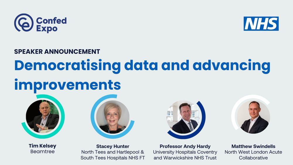 NHS ConfedExpo speaker announcement. Democratising data and advancing improvements. Speakers: Tim Kelsey, Beamtree; Stacey Hunter, North Tees and Hartlepool and South Tees Hospitals NHS Foundation Trusts; Professor Andy Hardy, University Hospitals Coventry and Warwickshire NHS Trust; Matthew Swindells, North West London Acute Provider Collaborative.
