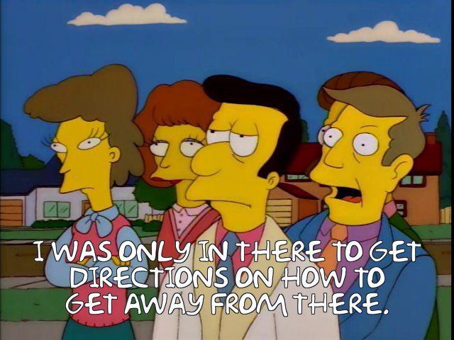 Simpsons screenshot of Principal Skinner saying "I was only in there to get directions on how to get away from there." (from "Bart After Dark")