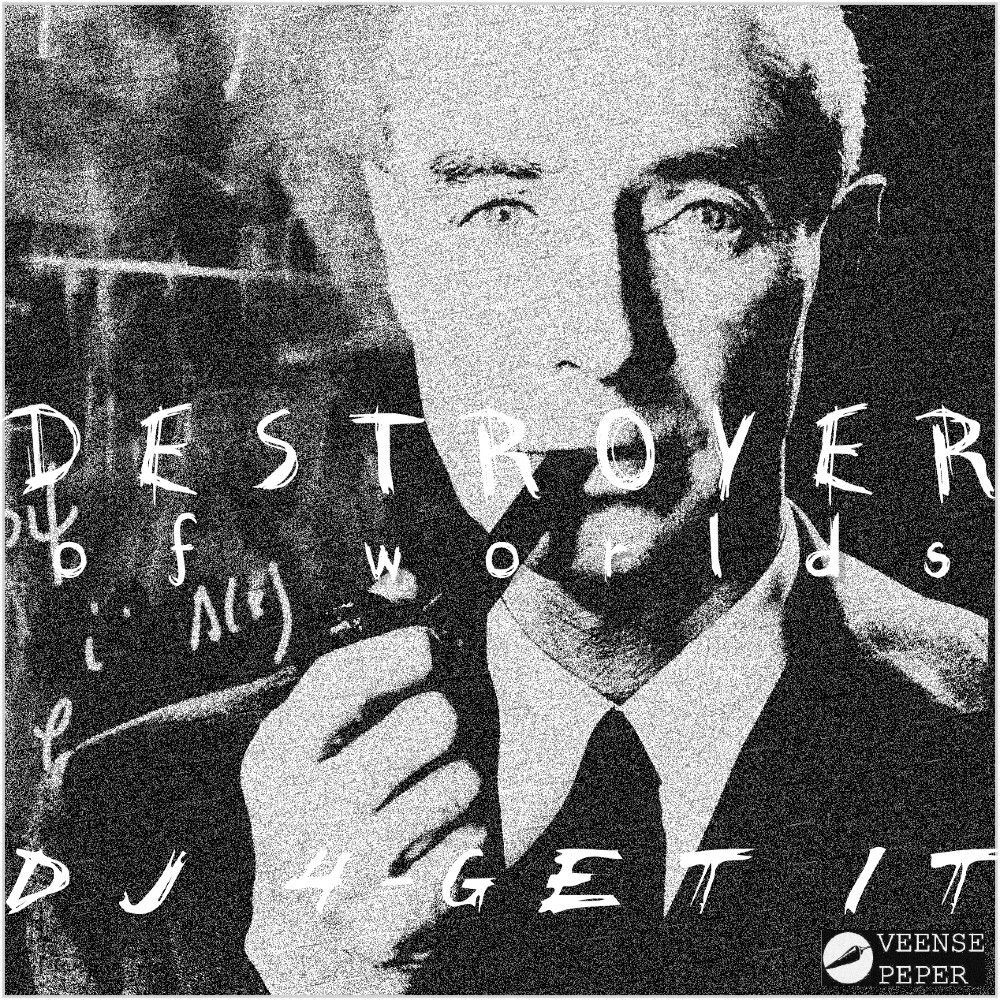 Platenhoes voor Destroyer of Worlds door DJ 4-Get it, welke wordt uitgebracht op Veense Peper. Een overbelichte foto van Robert Oppenheimer is te zien achter de ditel.