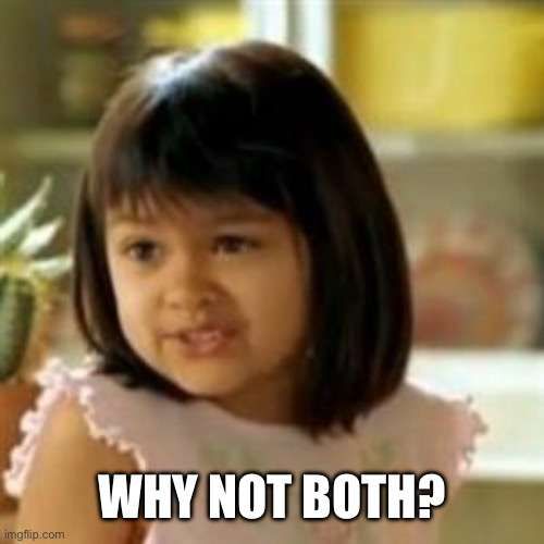 The meme girl says, "WHY NOT BOTH?"