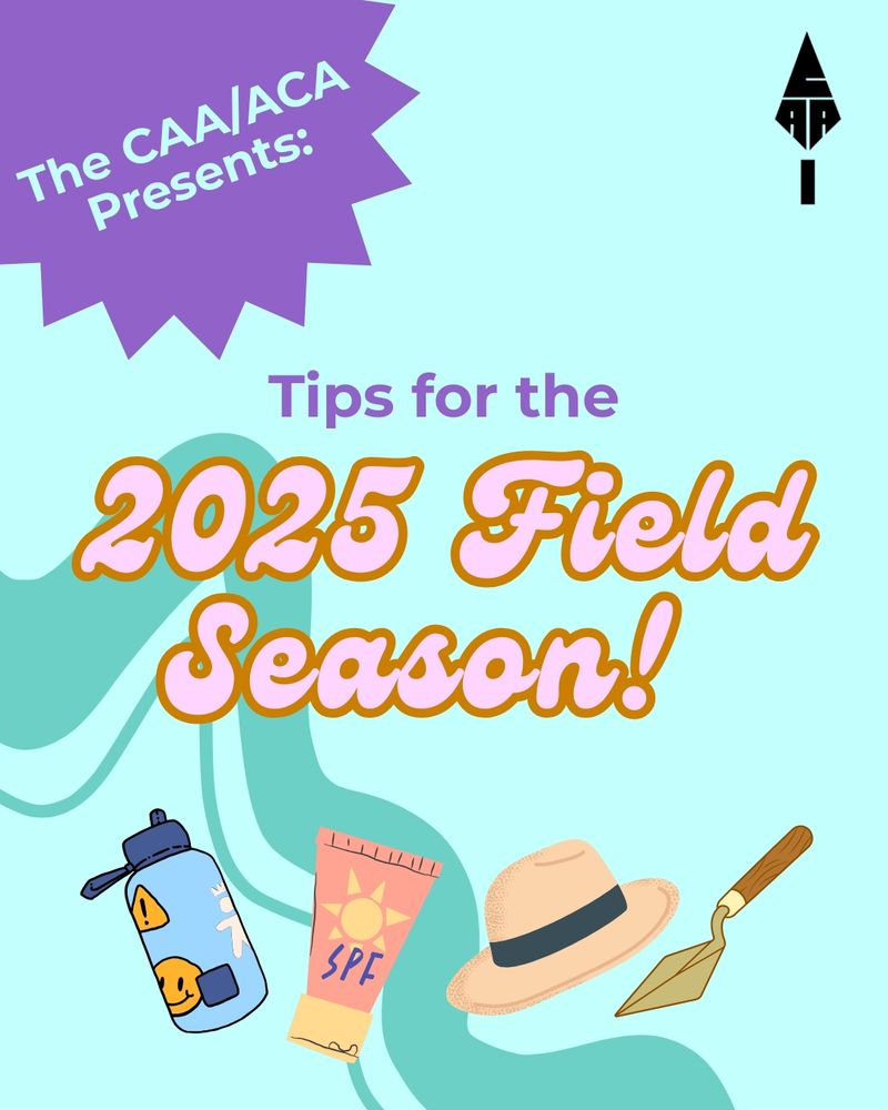 A teal background with a darker teal swirl, and a purple starburt in the left top corner reads "The CAA/ACA presents: Tips for the 2025 field season!". Below the rext are little graphics of a water bottle, sunscreen, a sun hat, and a trowel. 