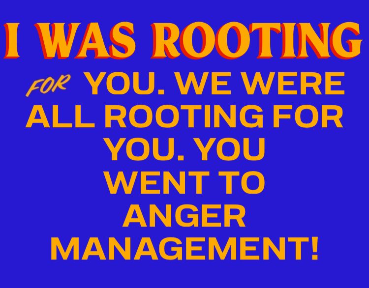 I WAS ROOTING FOR YOU. we were all rooting for you. You went to anger management! In the zohran font. 