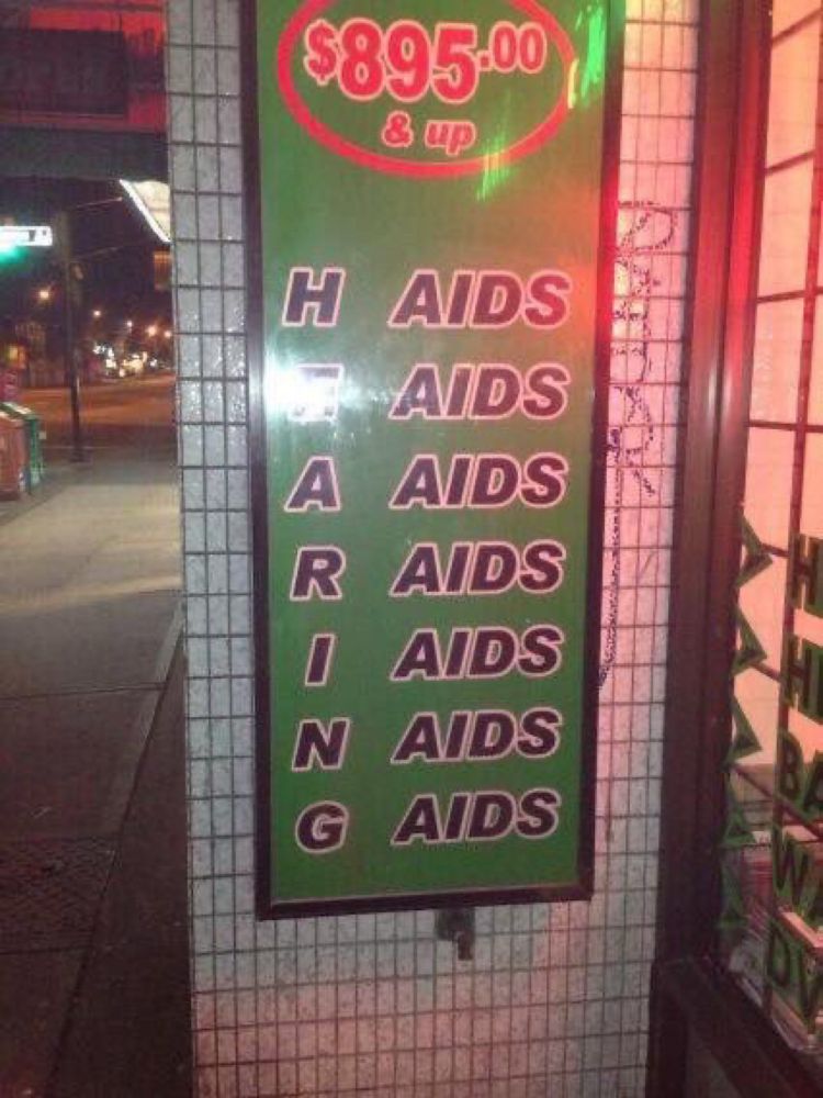 sign outside a hearing aids store that looks like this:

H AIDS

E AIDS

A AIDS

R AIDS

I AIDS

N AIDS

G AIDS