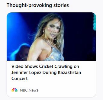 Screengrab of a news story with the headline Video Shows Cricket Crawling on Jennifer Lopez During Kazakhstan Concert

Above the headline is a picture of Jennifer Lopez, and above that it says “Thought-provoking stories” 
