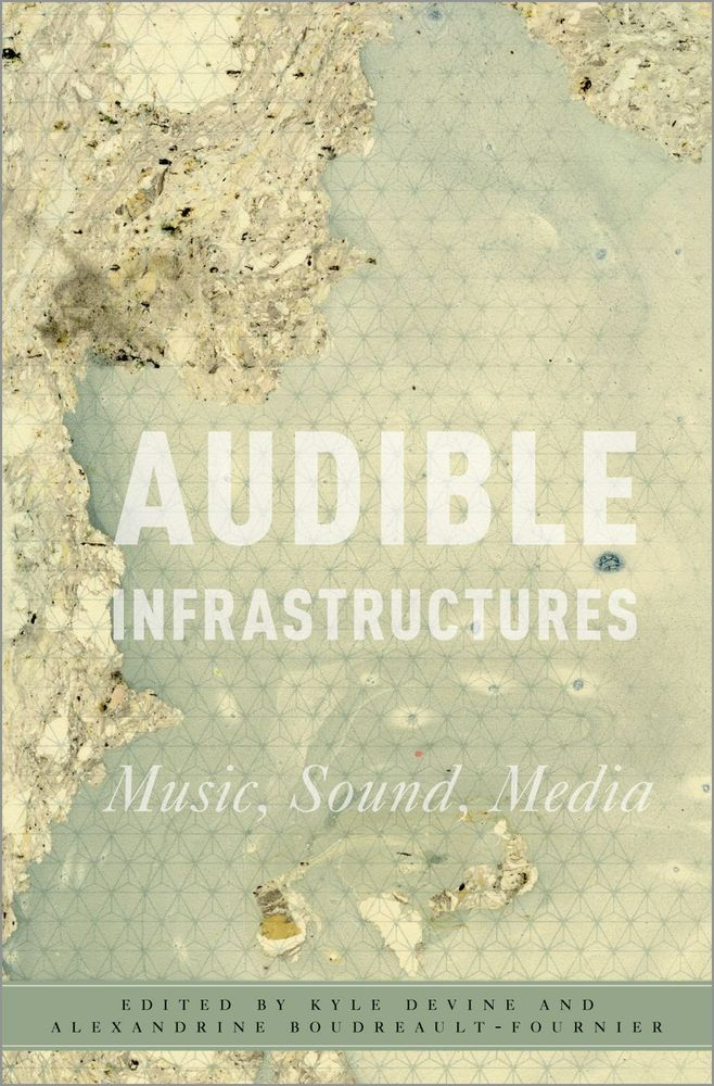 Cover for Audible Infrastructures: Music, Sound, Media, edited by Kyle Devine and Alexandrine Boudreault-Fournier