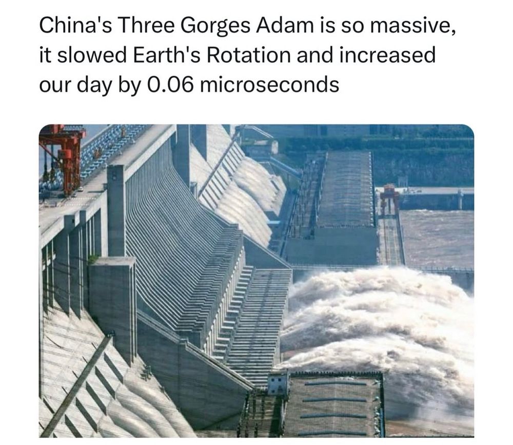 A picture of a large dam with the caption, “China’s Three Gorges Adam is so massive, it slower Earth’s rotation and increased our day by 0.06 microseconds.”