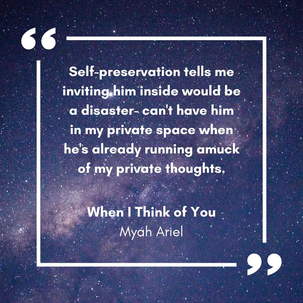 Starry purple night with a white text quote from WHEN I THINK OF YOU by Myah Ariel that reads “Self-preservation tells me inviting him inside would be a disaster- can’t have him in my private space when he’s already running amuck of my private thoughts.” 