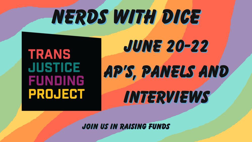 Wavy rainbow background. Nerds With Dice June 20th-22nd AP's, Panels and Interviews. Raising funds for Trans Justice Funding Project.