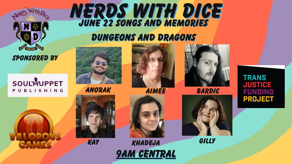 Nerds With Dice June 22 9am Central Songs and Memories System: Dungeons and Dragons for Trans Justice Funding Project. Sponsored by Soul Muppet Publishing and Valorous Games. Cast: Anorak, Aimee, Bardic, Kay, Khadeja, and Gilly.