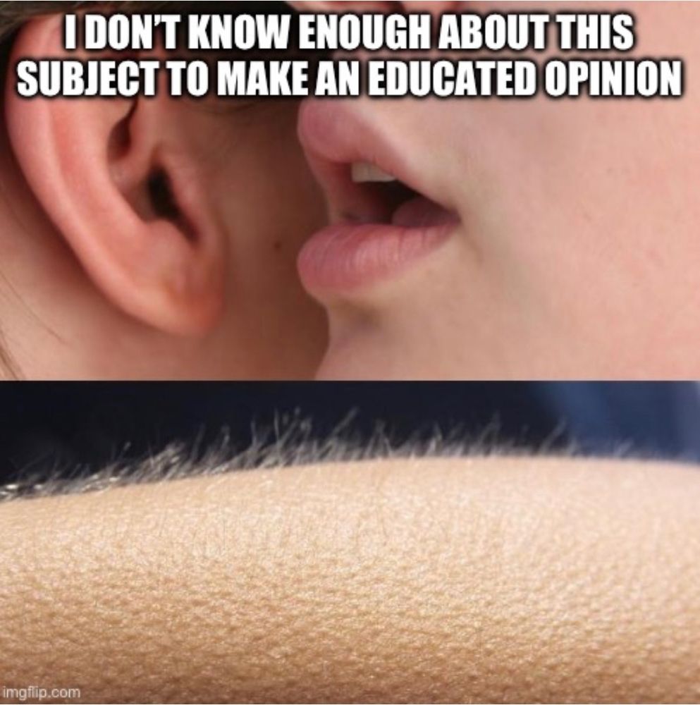 Top panel shows a person whispering into someone’s ear, overlayed with white text saying “I don’t know enough about this subject to make an educated opinion.” Bottom panel shows a close-up view of skin with piloerection.