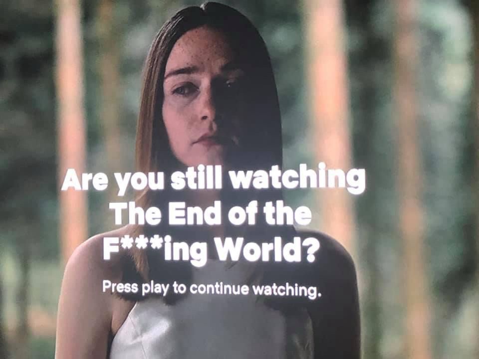 Screen shot of Netflix pause screen. A young woman in a white sleeveless top stares out with a grim expression on her face. Text reads: “Are you still watching The End of the F***king World? Press play to continue watching.”