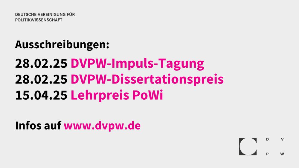 Grafik mit hellgrauem Hintergrund und Schrift in dunkelgrau, schwarz und magenta. Unten rechts das Logo der DVPW in dunkelgrau. Text: Deutsche Vereinigung für Politikwissenschaft. Ausschreibungen: 28.02.25 DVPW-Impuls-Tagung. 28.02.25 DVPW-Dissertationspreis. 15.04.25 Lehrpreis PoWi. Bewerbungsfrist: 28.02.2025. Infos auf www.dvpw.de.