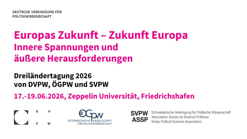 Schrift in Schwarz und Magenta auf weißem Hintergrund. Unten von links nach rechts die Logos der Deutschen Vereinigung für Politikwissenschaft (DVPW), der Österreichischen Gesellschaft für Politikwissenschaft (ÖGPW) und der Schweizerischen Vereinigung für Politische Wissenschaft (SVPW/ASSP). Text: Deutsche Vereinigung für Politikwissenschaft: Europas Zukunft – Zukunft Europa. Innere Spannungen und äußere Herausforderungen. Dreiländertagung 2026 von DVPW, ÖGPW und SVPW. 17.-19. Juni 2026, Zeppelin Universität, Friedrichshafen.