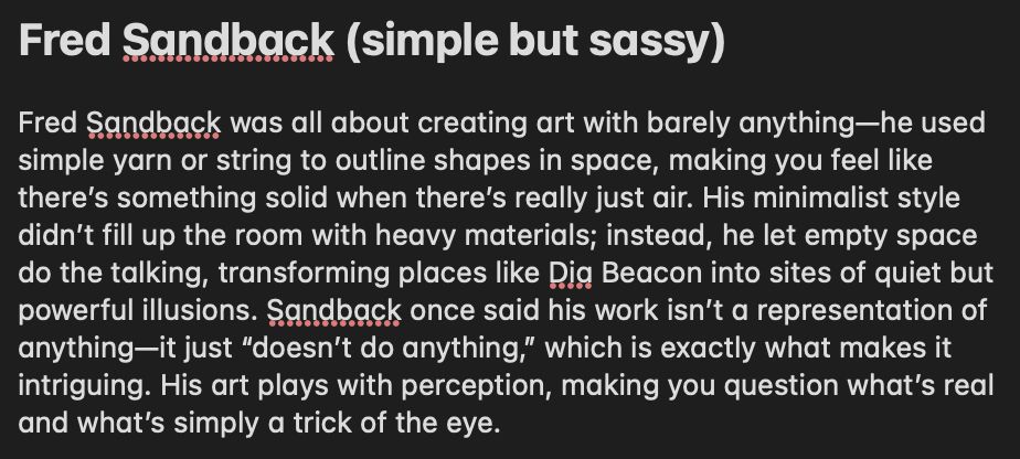 Fred Sandback was all about creating art with barely anything—he used simple yarn or string to outline shapes in space, making you feel like there’s something solid when there’s really just air. His minimalist style didn’t fill up the room with heavy materials; instead, he let empty space do the talking, transforming places like Dia Beacon into sites of quiet but powerful illusions. Sandback once said his work isn’t a representation of anything—it just “doesn’t do anything,” which is exactly what makes it intriguing. His art plays with perception, making you question what’s real and what’s simply a trick of the eye.