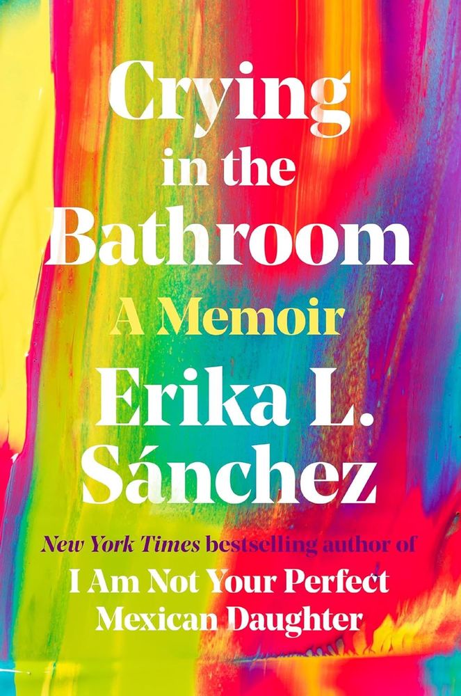 Book cover for Crying in the Bathroom: A Memoir by Erika L. Sanchez. The cover is full of bright colors that look like a painting. The title and author are in white type.