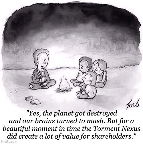 Shareholder value campfire meme with the caption "Yes, the planet got destroyed and our brains turned to mush. But for a beautiful moment in time the Torment Nexus did create a lot of value for shareholders."