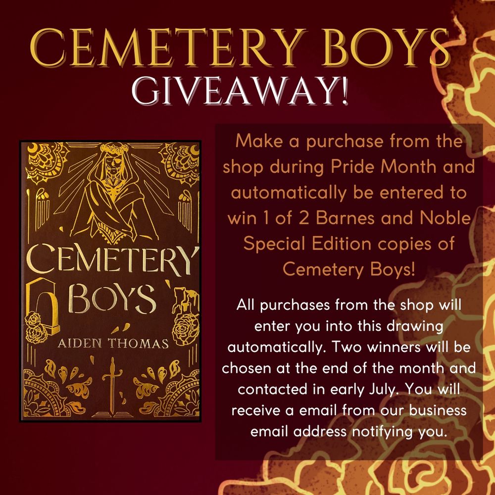 Make a purchase from the shop during Pride Month and automatically be entered to win 1 of 2 Barnes and Noble Special Edition copies of Cemetery Boys! All purchases from the shop will enter you into this drawing automatically. Two winners will be chosen at the end of the month and contacted in early July. You will receive a email from our business email address notifying you.