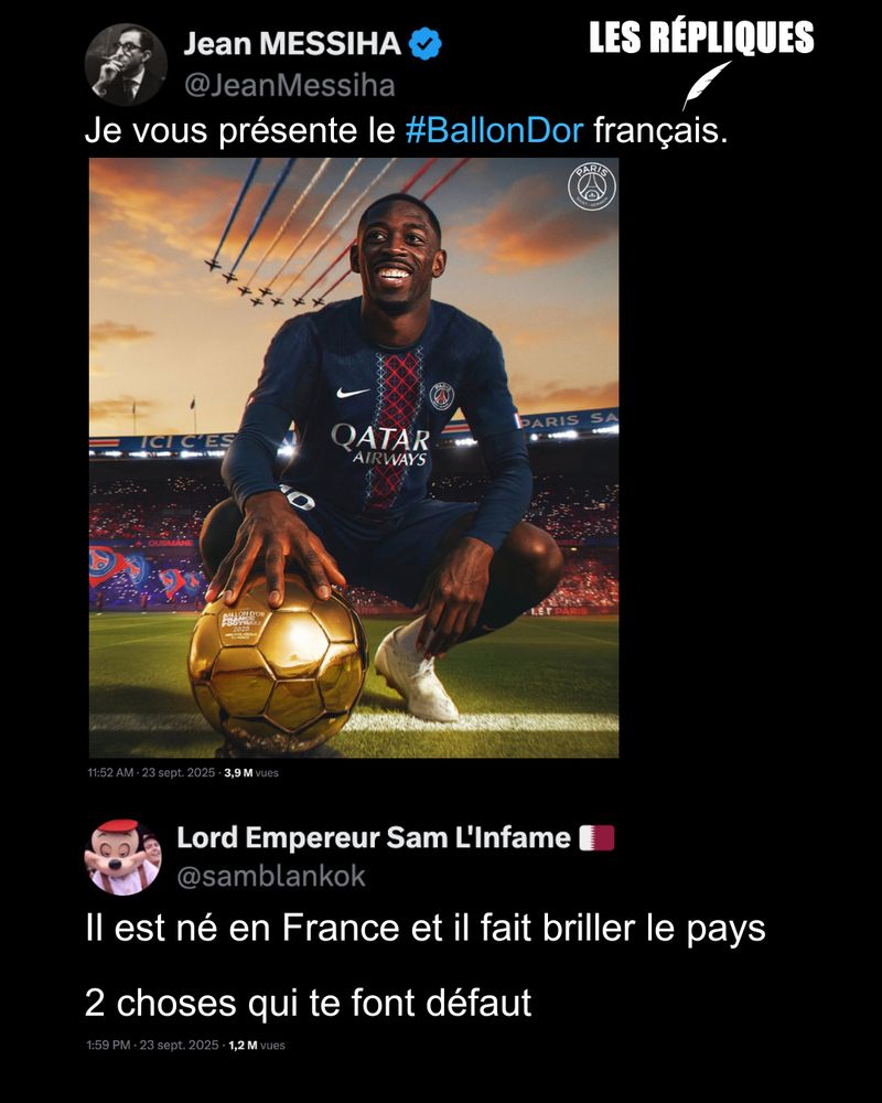 Jean Messiha : Je vous présente le ballon d'or Français (avec la photo d'Ousmane Dembélé)

Réplique de Lord Empereur : Il est né en France et il fait briller le pays 

2 choses qui te font défaut