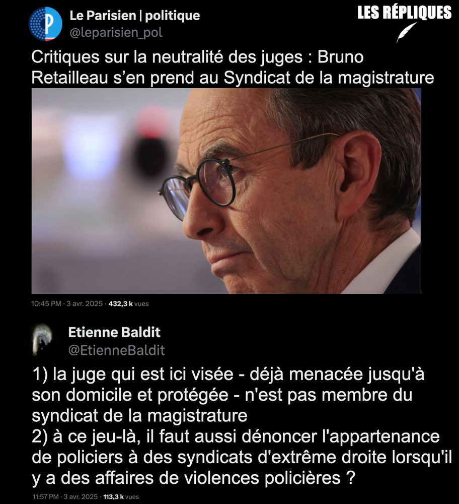 Le ministre de l'Intérieur Bruno Retailleau a déclaré qu'il existait des "juges rouges" en France, autrement dit : des magistrats de gauche. "La très grande majorité des magistrats en France observe une neutralité mais il y a parfois des organisations syndicales… Notamment une, qui s’est fait connaître avec le Mur des cons (…) C’était le Syndicat de la magistrature, qui a participé à la Fête de l’Humanité".

Réplique de Etienne Badit : "1) la juge qui est ici visée - déjà menacée jusqu'à son domicile et protégée - n'est pas membre du syndicat de la magistrature
2) à ce jeu-là, il faut aussi dénoncer l'appartenance de policiers à des syndicats d'extrême droite lorsqu'il y a des affaires de violences policières ?"