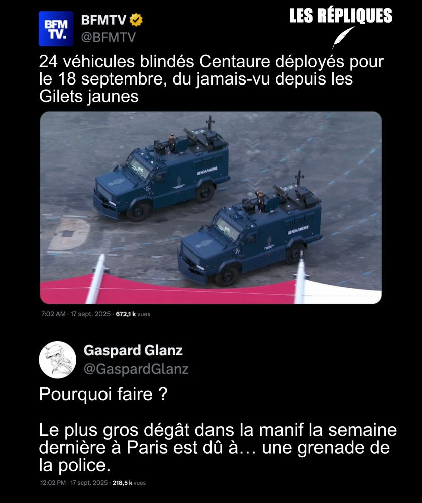24 Centaures, ces véhicules blindés de la gendarmerie, et 10 engins lanceurs d'eau, sont déployés ce jeudi 18 septembre, dans le cadre des manifestations contre les mesures d'économies budgétaires. Du jamais vu depuis les Gilets jaunes

Réplique de Gaspard Glanz : Pourquoi faire ?

Le plus gros dégât dans la manif la semaine dernière à Paris est dû à… une grenade de la police.