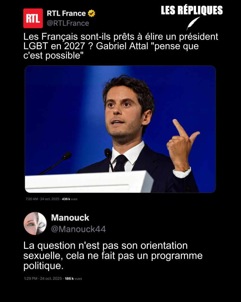À l’approche de la présidentielle de 2027, Gabriel Attal s’est dit confiant quant à la possibilité de voir un jour un·e responsable politique ouvertement homosexuel·le accéder à l’Élysée.

Réplique de Manouck : La question n'est pas son orientation sexuelle, cela ne fait pas un programme politique.