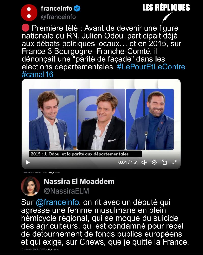 Le glissement à l’extrême droite et la complaisance d’une chaîne d’information du service public, ici France info, devient de plus en plus perceptible.

France info :🔴 Première télé : Avant de devenir une figure nationale du RN, Julien Odoul participait déjà aux débats politiques locaux… et en 2015, sur France 3 Bourgogne–Franche-Comté, il dénonçait une "parité de façade" dans les élections départementales. #LePourEtLeContre #canal16

Réplique de Nassira el Moaddem : Sur @franceinfo, on rit avec un député qui agresse une femme musulmane en plein hémicycle régional, qui se moque du suicide des agriculteurs, qui est condamné pour recel de détournement de fonds publics européens et qui exige, sur Cnews, que je quitte la France.
