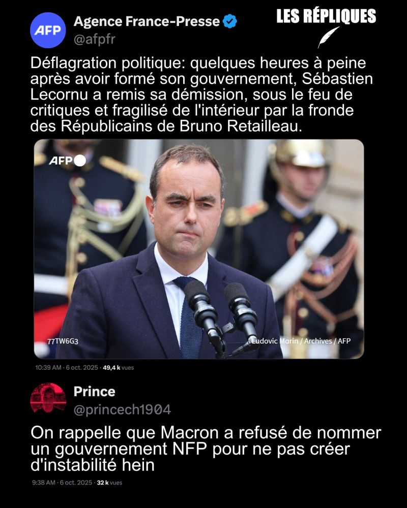 La composition d’un gouvernement critiqué de toutes parts, suivie par la démission de Sébastien Lecornu, plonge une nouvelle fois le pays dans une énième crise politique.

Réplique de Prince : On rappelle que Macron a refusé de nommer un gouvernement NFP pour ne pas créer d'instabilité hein