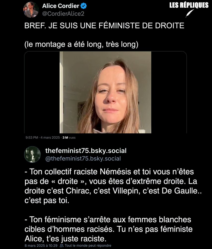 Dans une vidéo au montage inspiré du style de la série Bref, Alice Cordier, directrice du collectif Némésis, déclare fièrement être une "féministe de droite".

Réplique de TheFeminist75 : "- Ton collectif raciste Némésis et toi vous n’êtes pas de « droite », vous êtes d’extrême droite. La droite c’est Chirac, c’est Villepin, c’est De Gaulle.. c’est pas toi.

- Ton féminisme s’arrête aux femmes blanches cibles d’hommes racisés. Tu n’es pas féministe Alice, t’es juste raciste."