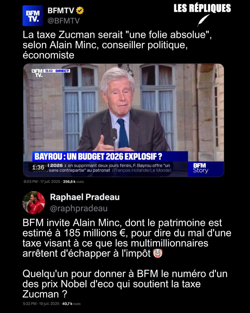 "Là où on délire, c'est quand soudainement on voit apparaître un Ovni économique comme la France seule sait en créer, qui s'appelle la taxe Zucman (...) M. Zucman est malin et intelligent mais il est totalement dénué de perception politique" selon Alain Minc sur BFMTV.

Réplique de Raphael Pradeau : BFM invite Alain Minc, dont le patrimoine est estimé à 185 millions €, pour dire du mal d'une taxe visant à ce que les multimillionnaires arrêtent d'échapper à l'impôt

Quelqu'un pour donner à BFM le numéro d'un des prix Nobel d'eco qui soutient la taxe Zucman ?
