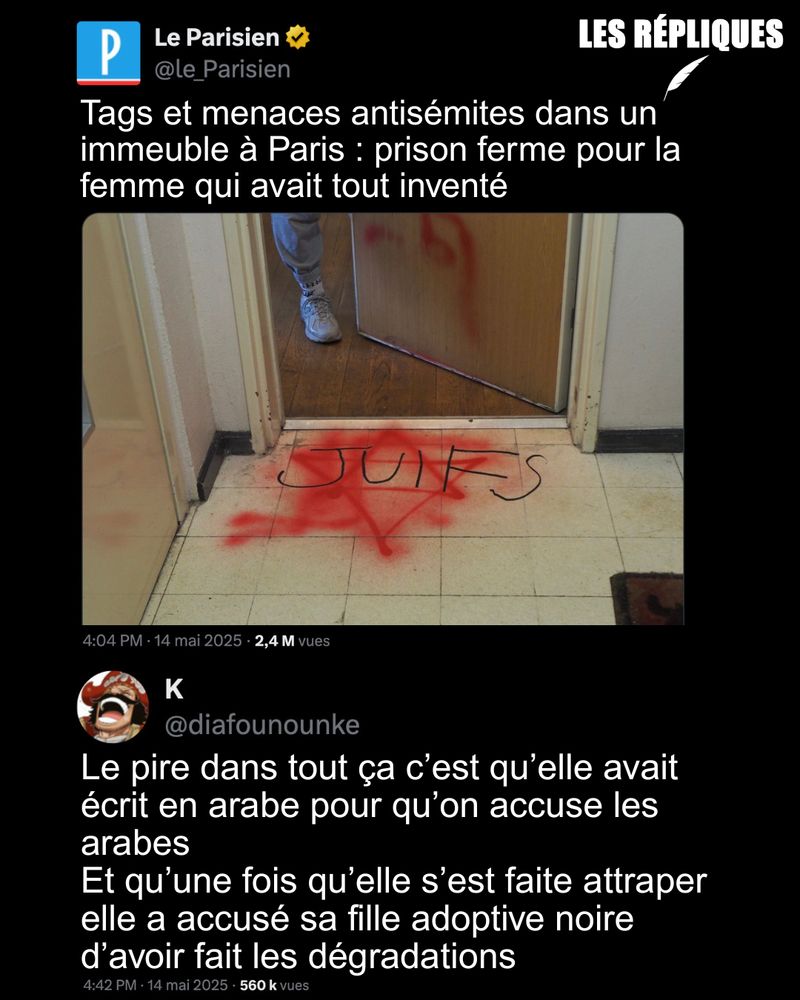 Nancy S., 51 ans, a été condamnée ce 14 mai par le tribunal judiciaire de Paris à deux ans et demi de prison, dont un an et demi assorti d’un sursis probatoire. Elle était poursuivie pour dégradations à caractère antisémite et dénonciation mensongère, après avoir affirmé à tort être la cible de tags et menaces antisémites dans son immeuble HLM en octobre dernier.

Réplique de K : Le pire dans tout ça c’est qu’elle avait écrit en arabe pour qu’on accuse les arabes
Et qu’une fois qu’elle s’est faite attraper elle a accusé sa fille adoptive noire d’avoir fait les dégradations