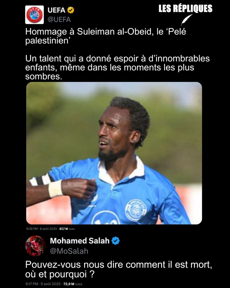 La question de l'international footballeur égyptien Mohamed Salah à l'UEF qui rend "hommage" au footballeur palestinien Suleiman al-Obeid le "Pelé palestinien".

Réplique de Mohamed Salah : Pouvez-vous nous dire comment il est mort, où et pourquoi ?